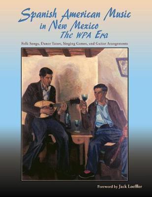 Spanish American Music in New Mexico, The WPA Era: Folk Songs, Dance Tunes, Singing Games, and Guitar Arrangements - James Clois Smith