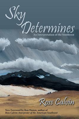 Sky Determines: An Interpretation of the Southwest - Ross Calvin