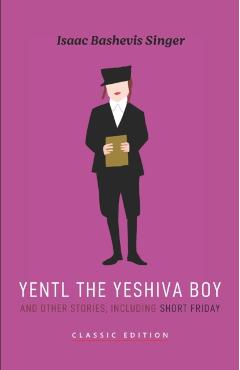 Yentl the Yeshiva Boy and Other Stories: including Short Friday - Isaac Bashevis Singer