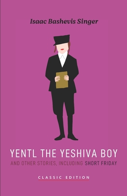 Yentl the Yeshiva Boy and Other Stories: including Short Friday - Isaac Bashevis Singer