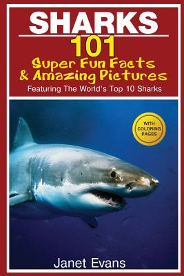 Sharks: 101 Super Fun Facts and Amazing Pictures (Featuring the World's Top 10 Sharks with Coloring Pages) - Janet Evans
