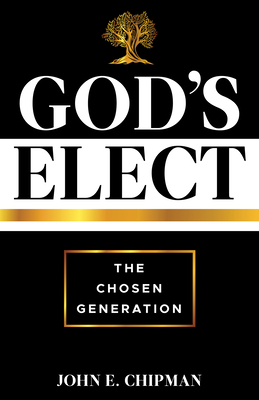 God's Elect: The Chosen Generation - John E. Chipman