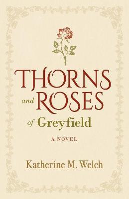 Thorns and Roses of Greyfield - Katherine M. Welch