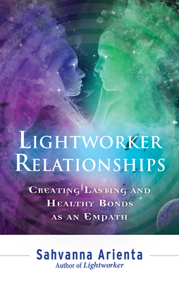 Lightworker Relationships: Creating Lasting and Healthy Bonds as an Empath - Sahvanna Arienta