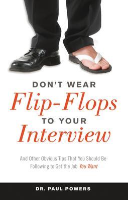 Don't Wear Flip-Flops to Your Interview: And Other Obvious Tips That You Should Be Following to Get the Job You Want - Paul Powers