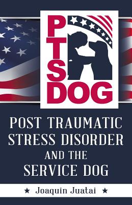 PTSDog: Post Traumatic Stress Disorder and the Service Dog - Joaquin Juatai