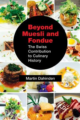 Beyond Muesli and Fondue: The Swiss Contribution to Culinary History - Martin Dahinden