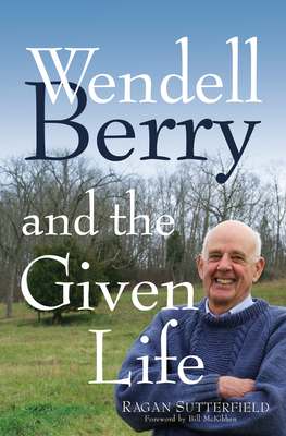 Wendell Berry and the Given Life - Ragan Sutterfield