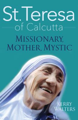 St. Teresa of Calcutta: Missionary, Mother, Mystic - Kerry Walters
