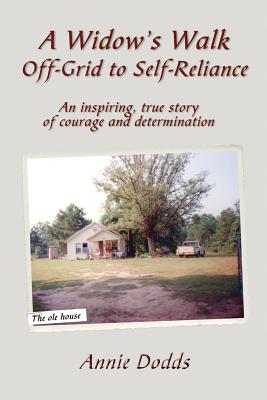 A Widow's Walk Off-Grid to Self-Reliance: An inspiring, true story of Courage and Determination - Annie Dodds