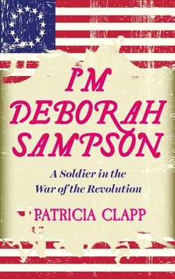 I'm Deborah Sampson: A Soldier in the War of the Revolution - Patrica Clapp