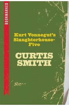 Coperta cărții 'Kurt Vonnegut's Slaughterhouse-Five: Bookmarked - Curtis Smith'