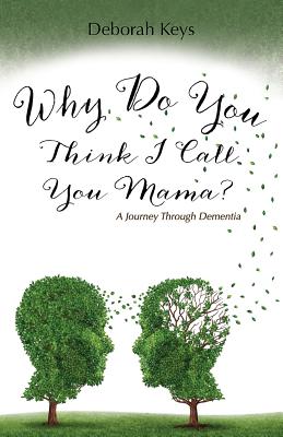 Why Do You Think I Call You Mama? A Journey Through Dementia - Deborah Keys