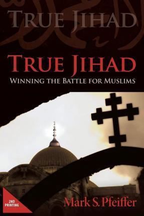 True Jihad: Winning the Battle for Muslims - Mark S. Pfeiffer
