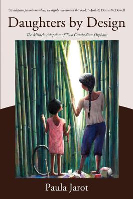 Daughters by Design: The Miracle Adoption of Two Cambodian Orphans - Paula Jarot