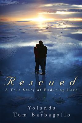 Rescued: A True Story of Enduring Love - Tom &. Yolanda Barbagallo