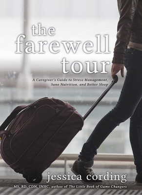 The Farewell Tour: A Caregiver's Guide to Stress Management, Sane Nutrition, and Better Sleep - Jessica Cording