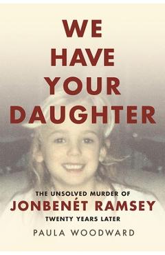 Poza produsului We Have Your Daughter: The Unsolved Murder of Jonbenét Ramsey Twenty Years Later - Paula Woodward