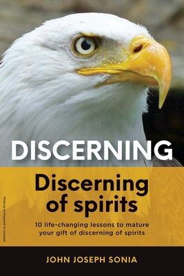 Discerning, discerning of spirits.: A Divine Weapon Given by the Holy Spirit to help Equip the Body of Christ for Discernment in the Last Days - John Joseph Sonia