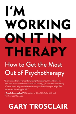 I'm Working on It in Therapy: How to Get the Most Out of Psychotherapy - Gary Trosclair