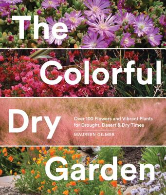 The Colorful Dry Garden: Over 100 Flowers and Vibrant Plants for Drought, Desert & Dry Times - Maureen Gilmer