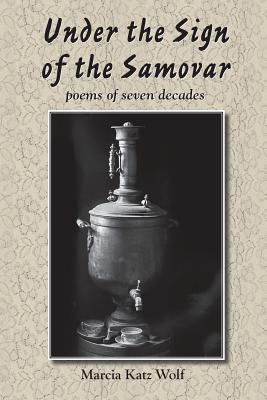 Under the Sign of the Samovar: poems of seven decades - Marcia Katz Wolf