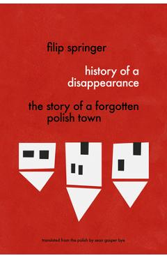 Poza produsului History of a Disappearance: The Story of a Forgotten Polish Town - Filip Springer