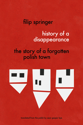 History of a Disappearance: The Story of a Forgotten Polish Town - Filip Springer