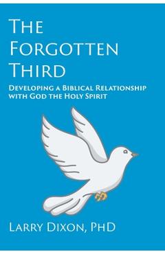 Coperta cărții 'The Forgotten Third: Developing a Biblical Relationship with God the Holy Spirit - Larry Dixon'
