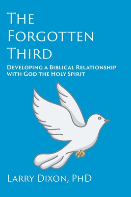 Coperta cărții 'The Forgotten Third: Developing a Biblical Relationship with God the Holy Spirit - Larry Dixon'