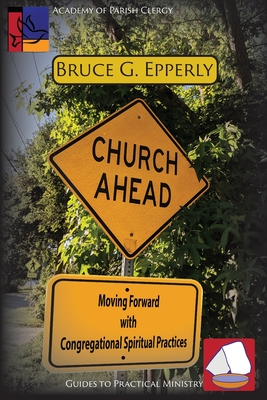 Church Ahead: Moving Forward with Congregational Spiritual Practices - Bruce G. Epperly