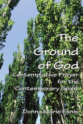 The Ground of God: Contemplative Prayer for the Contemporary Spirit - Donna Marie Ennis