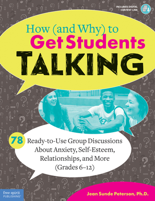 How (and Why) to Get Students Talking: 78 Ready-To-Use Group Discussions about Anxiety, Self-Esteem, Relationships, and More (Grades 6-12) - Jean Sunde Peterson