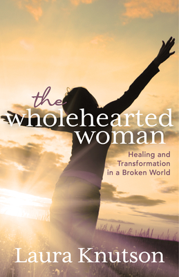 The Wholehearted Woman: Healing and Transformation in a Broken World - Laura Knutson