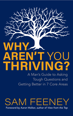 Why Aren't You Thriving?: A Man's Guide to Asking Tough Questions and Getting Better in 7 Core Areas - Sam Feeney
