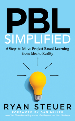 Pbl Simplified: 6 Steps to Move Project Based Learning from Idea to Reality - Ryan Steuer