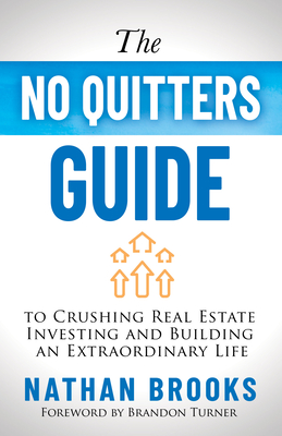 The No Quitters Guide to Crushing Real Estate Investing and Building an Extraordinary Life - Nathan Brooks