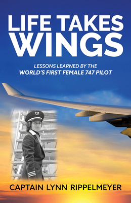 Life Takes Wings: Becoming the World's First Female 747 Pilot - Lynn Rippelmeyer