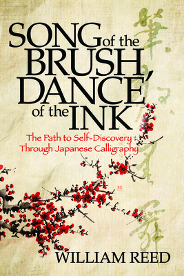 Song of the Brush, Dance of the Ink: The Path to Self-Discovery Through Japanese Calligraphy - William Reed