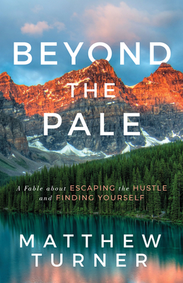 Beyond the Pale: A Fable about Escaping the Hustle and Finding Yourself - Matthew Turner