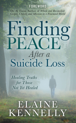 Finding Peace After a Suicide Loss: Healing Truths for Those Not Yet Healed - Elaine Kennelly