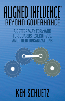 Aligned Influence(r) Beyond Governance: A Better Way Forward for Boards, Executives, and Their Organizations - Ken Schuetz