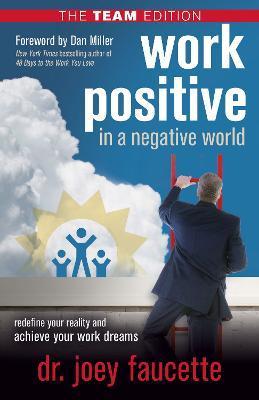 Work Positive in a Negative World, the Team Edition: Redefine Your Reality and Achieve Your Work Dreams - Joey Faucette