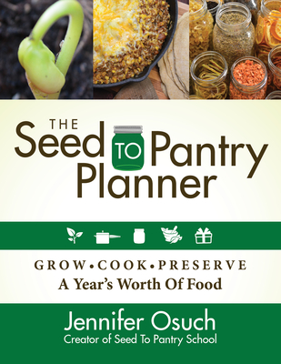 The Seed to Pantry Planner: Grow, Cook & Preserve a Year's Worth of Food - Jennifer Osuch