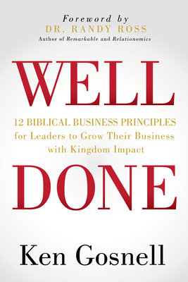 Well Done: 12 Biblical Business Principles for Leaders to Grow Their Business with Kingdom Impact - Ken Gosnell