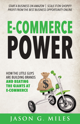 E-Commerce Power: How the Little Guys Are Building Brands and Beating the Giants at E-Commerce - Jason G. Miles