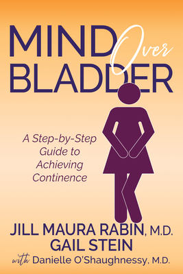 Mind Over Bladder: A Step-By-Step Guide to Achieving Continence - Jill Maura Rabin