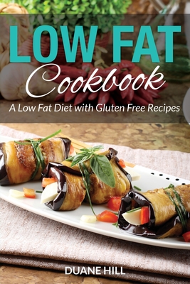 Low Fat Cookbook: A Low Fat Diet with Gluten Free Recipes - Duane Hill