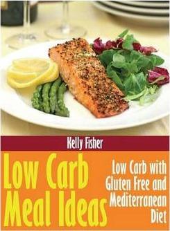 Low Carb Meal Ideas: Low Carb with Gluten Free and Mediterranean Diet - Kelly Fisher