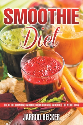 Smoothie Diet: One of the Definitive Smoothie Books on Using Smoothies for Weight Loss - Jarrod Becker